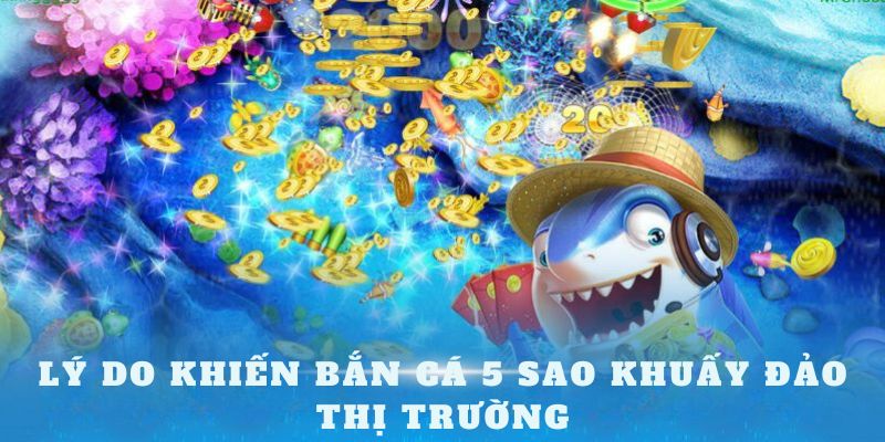 Lý do khiến bắn cá 5 sao khuấy đảo thị trường